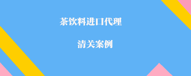 茶飲料進口代理清關(guān)案例