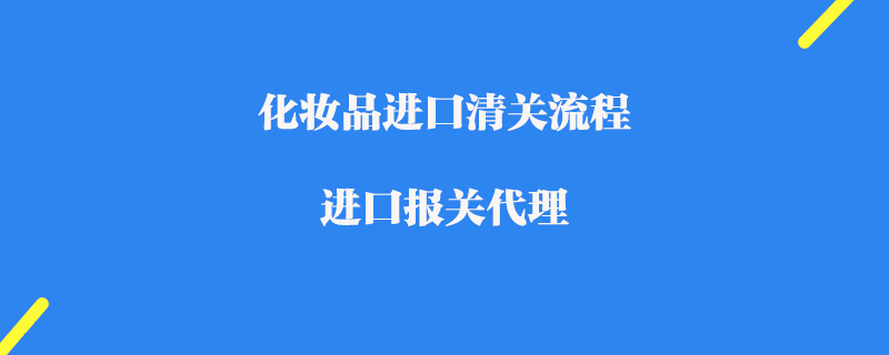 化妝品進口清關(guān)流程_進口報關(guān)代理