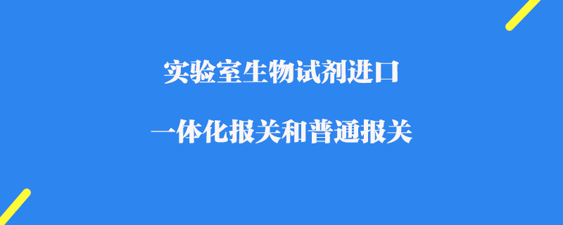 實驗室生物試劑進口一體化報關(guān)和普通報關(guān)
