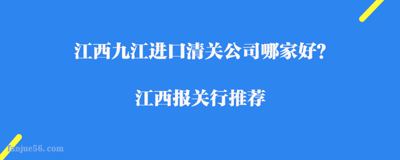 江西九江進(jìn)口清關(guān)公司哪家好？江西報(bào)關(guān)行推薦