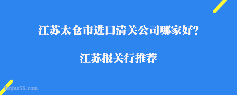 江蘇太倉市進(jìn)口清關(guān)公司哪家好？江蘇報(bào)關(guān)行推薦