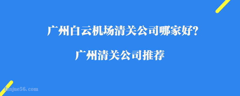 廣州白云機(jī)場清關(guān)公司哪家好？廣州清關(guān)公司推薦