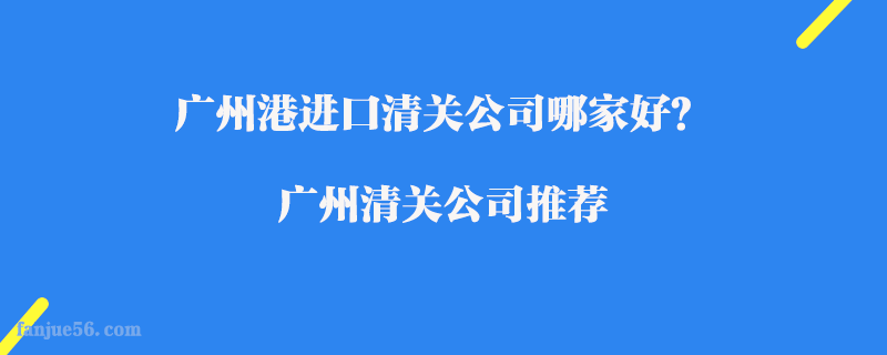 廣州港進(jìn)口清關(guān)公司哪家好？廣州清關(guān)公司推薦