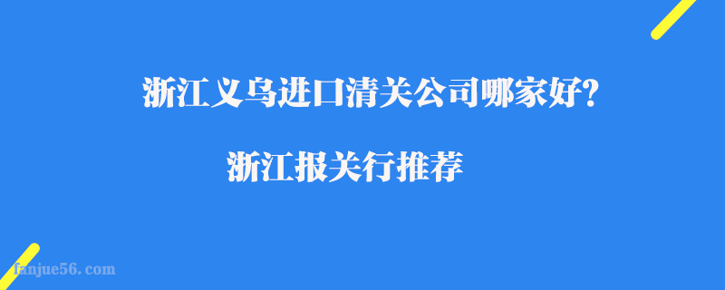 浙江義烏進(jìn)口清關(guān)公司哪家好？浙江報(bào)關(guān)行推薦