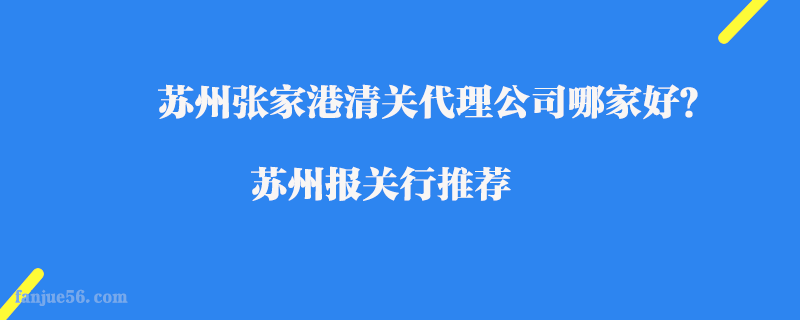 蘇州張家港清關(guān)代理公司哪家好？蘇州報關(guān)行推薦