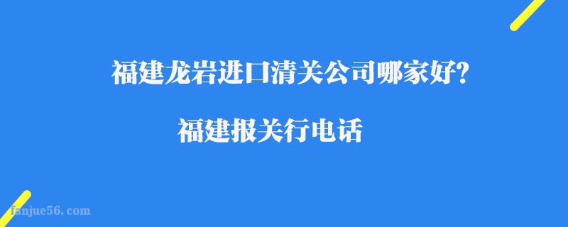 福建龍巖進口清關(guān)公司哪家好？福建報關(guān)行電話