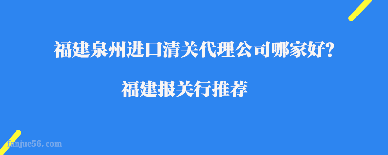 福建泉州進口清關(guān)代理公司哪家好？福建報關(guān)行推薦