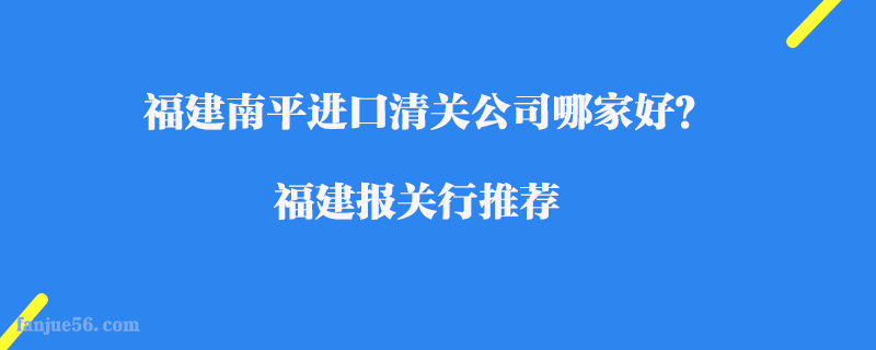 福建南平進口清關(guān)公司哪家好？福建報關(guān)行推薦