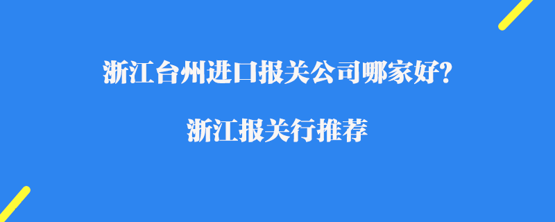 浙江臺州進口報關(guān)公司哪家好？浙江報關(guān)行推薦
