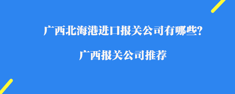 廣西北海港進(jìn)口報(bào)關(guān)公司有哪些？廣西報(bào)關(guān)公司推薦