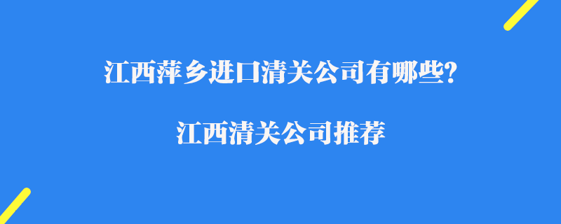 江西萍鄉(xiāng)進(jìn)口清關(guān)公司有哪些？江西清關(guān)公司推薦