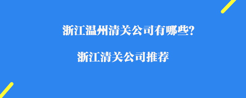 浙江溫州清關(guān)公司有哪些？浙江清關(guān)公司推薦