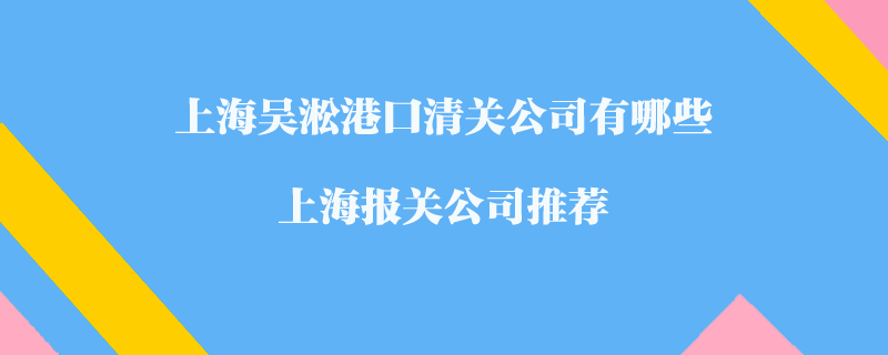 上海吳淞港口清關(guān)公司有哪些？上海報(bào)關(guān)公司推薦
