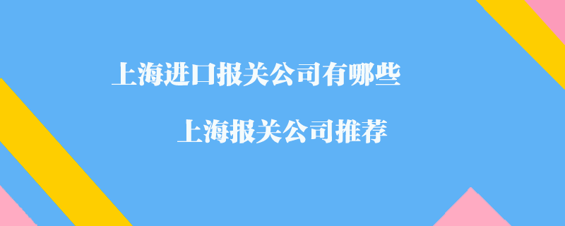 上海進(jìn)口報(bào)關(guān)公司有哪些？上海報(bào)關(guān)公司推薦