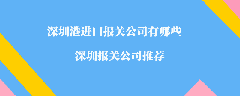 深圳港進口報關(guān)公司有哪些？深圳報關(guān)公司推薦