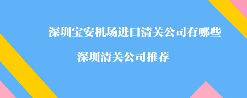 深圳寶安機(jī)場進(jìn)口清關(guān)公司有哪些？深圳清關(guān)公司推薦
