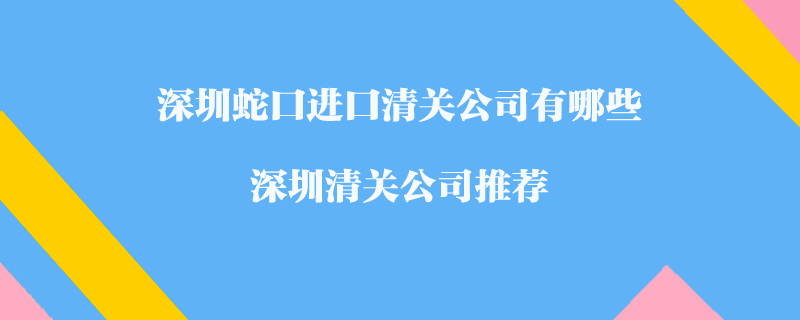 深圳蛇口進口清關(guān)公司有哪些？深圳清關(guān)公司推薦