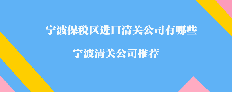 寧波保稅區(qū)進口清關(guān)公司有哪些？寧波清關(guān)公司推薦
