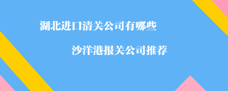 湖北進(jìn)口清關(guān)公司有哪些？沙洋港報(bào)關(guān)公司推薦