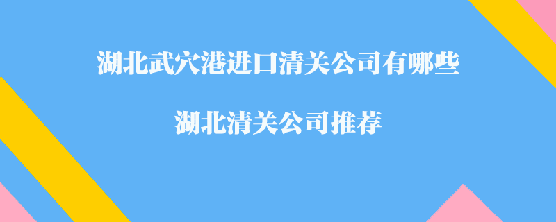 湖北武穴港進(jìn)口清關(guān)公司有哪些？湖北清關(guān)公司推薦