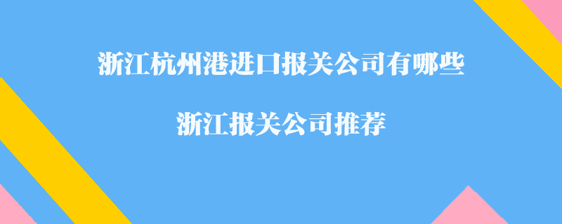 浙江杭州港進(jìn)口報(bào)關(guān)公司有哪些？浙江報(bào)關(guān)公司推薦