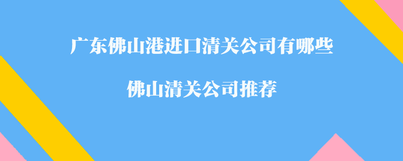 廣東佛山港進口清關(guān)公司有哪些？佛山清關(guān)公司推薦