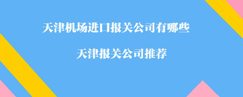 天津機(jī)場(chǎng)進(jìn)口報(bào)關(guān)公司有哪些？天津報(bào)關(guān)公司推薦