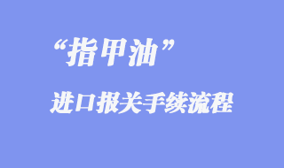 指甲油進口報關(guān)手續(xù)流程