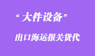 大件設(shè)備出口海運報關(guān)代理