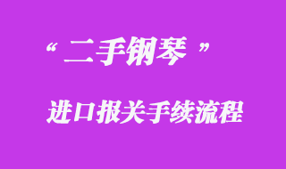 二手鋼琴進(jìn)口報關(guān)手續(xù)流程