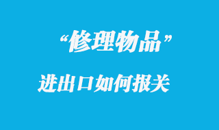 修理物品進(jìn)出口報(bào)關(guān)