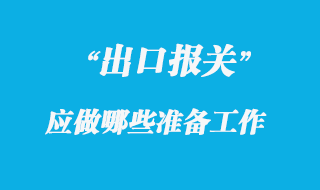 出口報關(guān)前應(yīng)做哪些準備工作