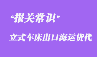 上海立式車(chē)床集裝箱海運(yùn)出口泰國(guó)報(bào)關(guān)代理案例