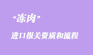 凍肉進(jìn)口報關(guān)代理手續(xù)和需要的資質(zhì)有哪些？