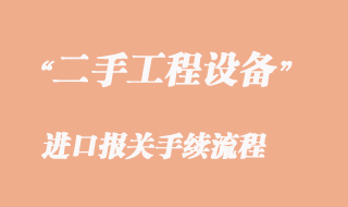 二手工程機(jī)械設(shè)備進(jìn)口報(bào)關(guān)_二手工程機(jī)械清關(guān)流程