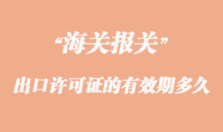 出口許可證的有效期一般是多久？