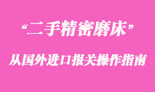 二手精密磨床從國外進(jìn)口報關(guān)操作指南