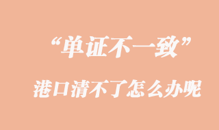 單證不一致，港口清不了怎么辦呢？