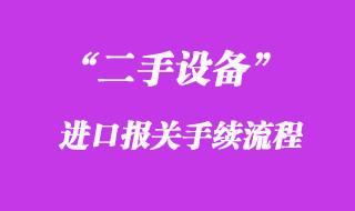 二手設(shè)備進口報關(guān)手續(xù)流程