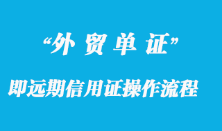 即遠(yuǎn)期信用證部分操作流程及風(fēng)險分析