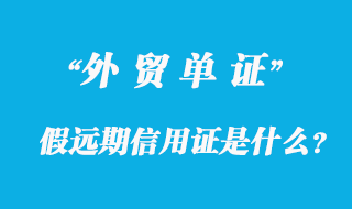假遠(yuǎn)期信用證是什么？