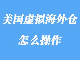 美國虛擬海外倉指什么，虛擬海外倉怎么操作