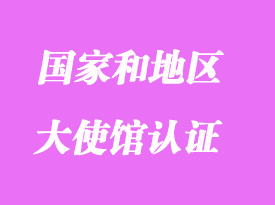 哪些國家和地區(qū)需要辦理大使館認證（領(lǐng)事館認證）分享