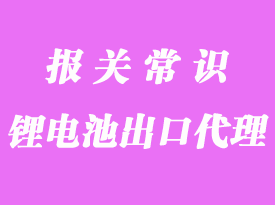 鋰電池出口海關流程_電池出口報關需要哪些資料？