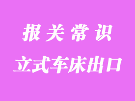 立式車(chē)床出口馬來(lái)西來(lái)海運(yùn)清關(guān)代理