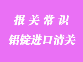鋁錠進(jìn)口清關(guān)相關(guān)流程與問題