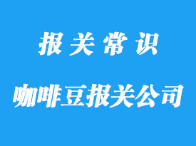 國外進(jìn)口咖啡豆報(bào)關(guān)公司帶你了解咖啡豆清關(guān)指南